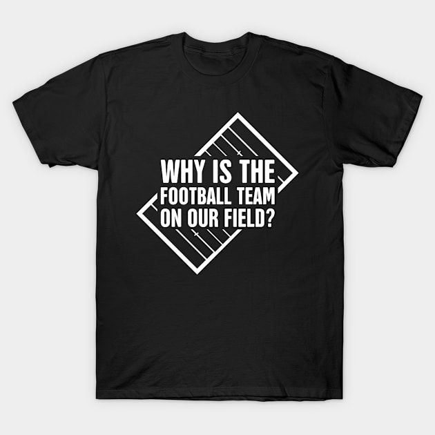 Why Is The Football Team On Our Field? | Marching Band T-Shirt by Wizardmode